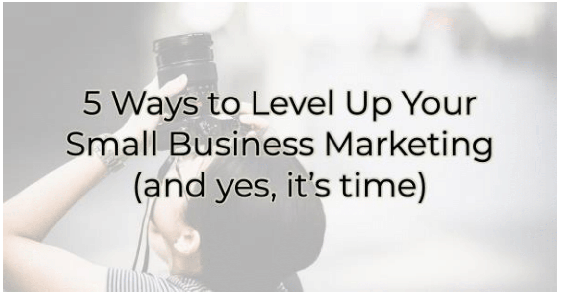 5 Ways to Level Up Your Small Business Marketing (and yes, it’s time ...